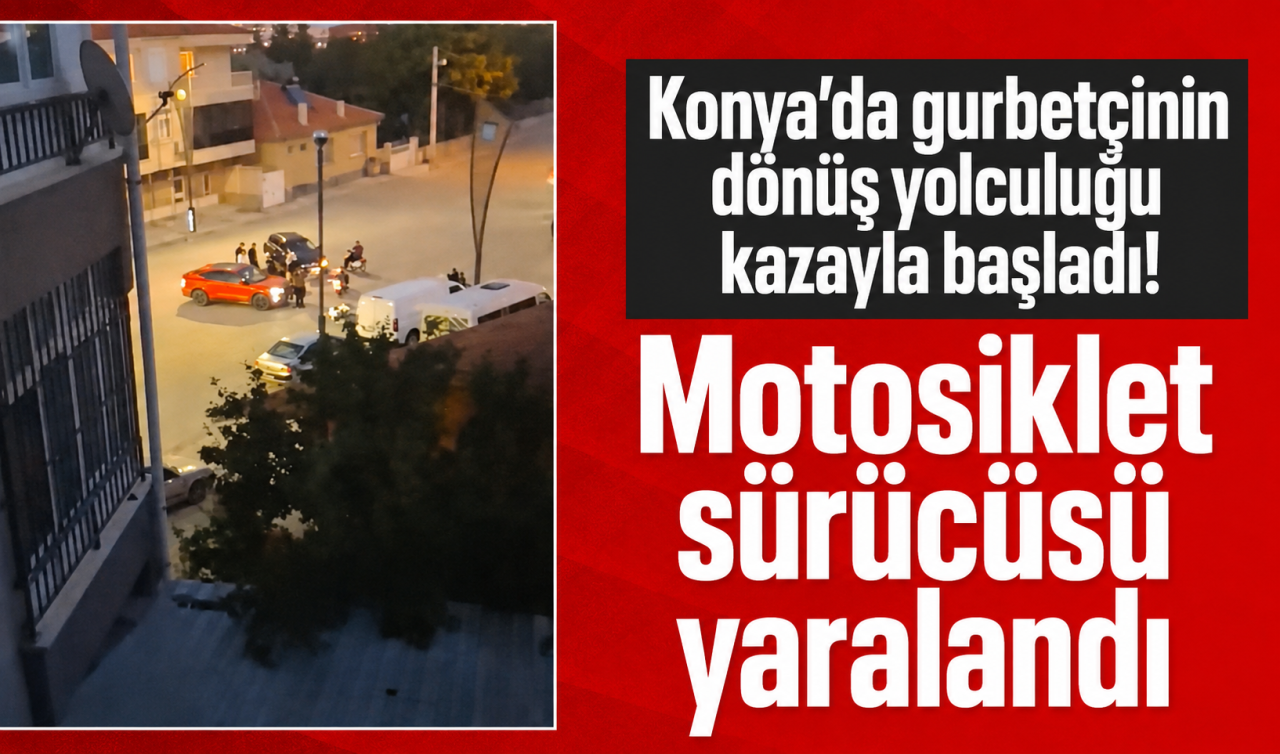 Konya’da gurbetçinin dönüş yolculuğu kazayla başladı! Motosiklet sürücüsü yaralandı