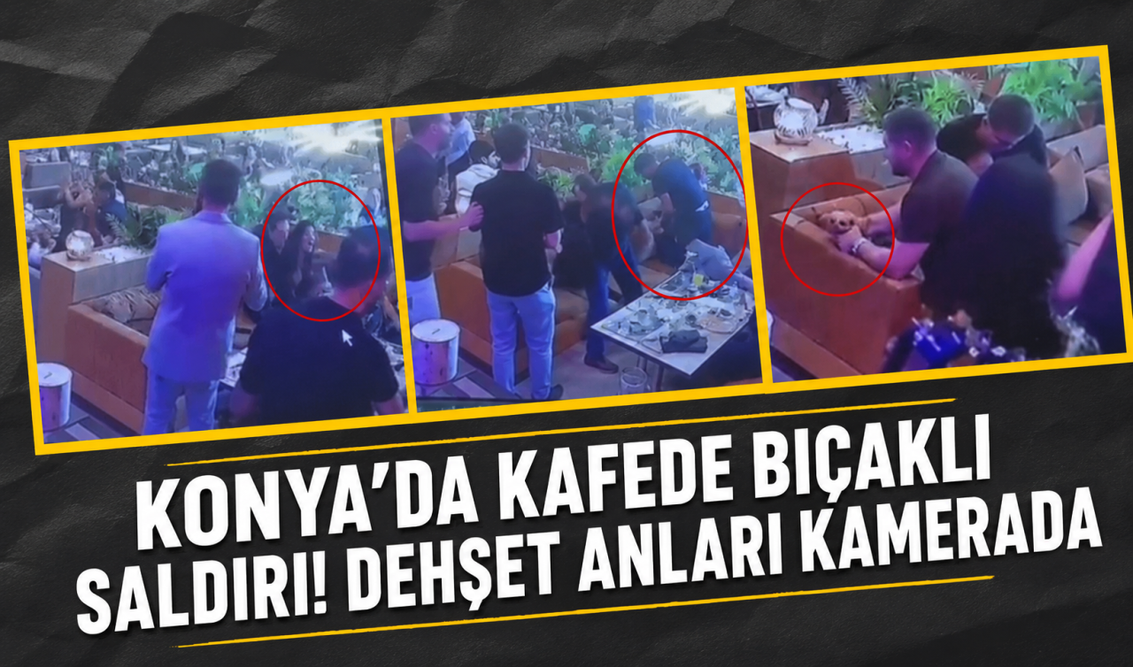 Konya’da kafede bıçaklı saldırı! Dehşet anları kamerada
