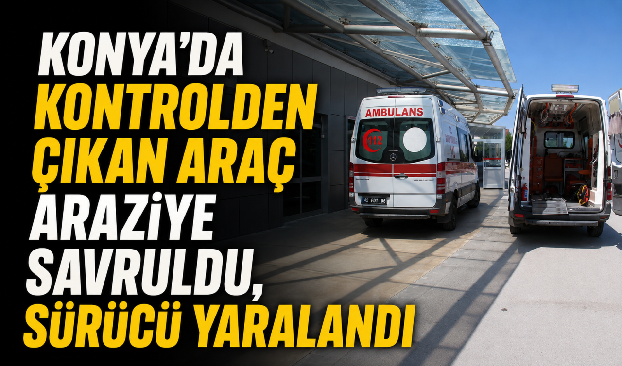 Konya'da kontrolden çıkan araç araziye savruldu, sürücü yaralandı