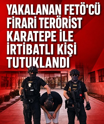 Yakalanan FETÖ'cü firari terörist Karatepe ile irtibatlı kişi tutuklandı