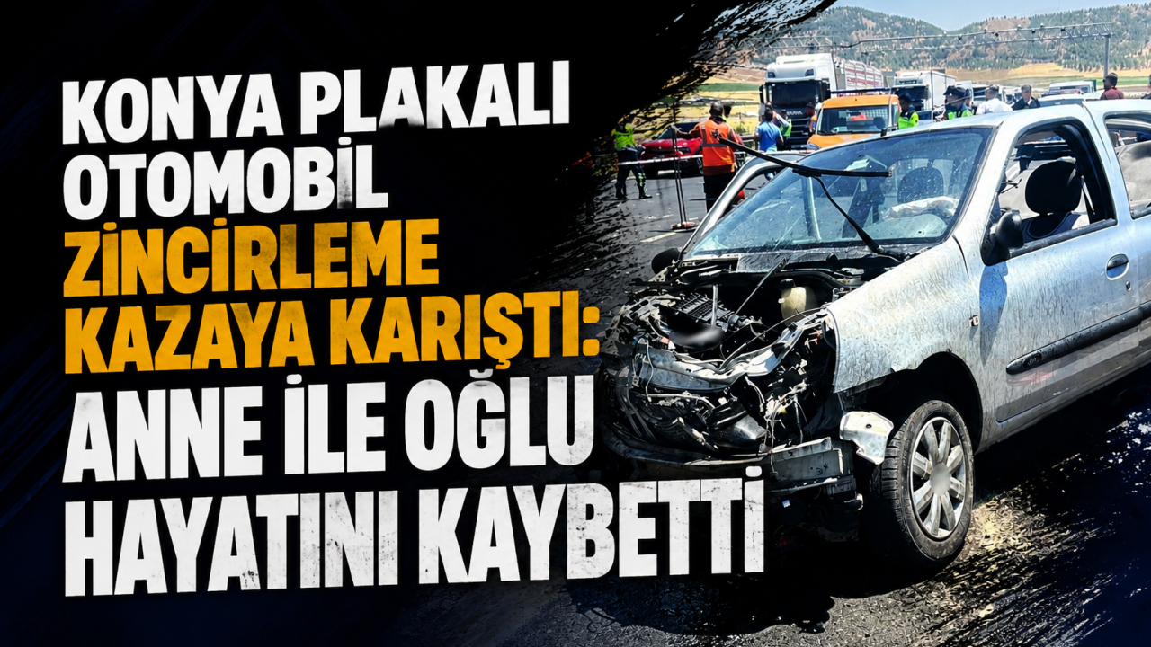 Konya plakalı otomobil zincirleme kazaya karıştı: Anne ile oğlu hayatını kaybetti