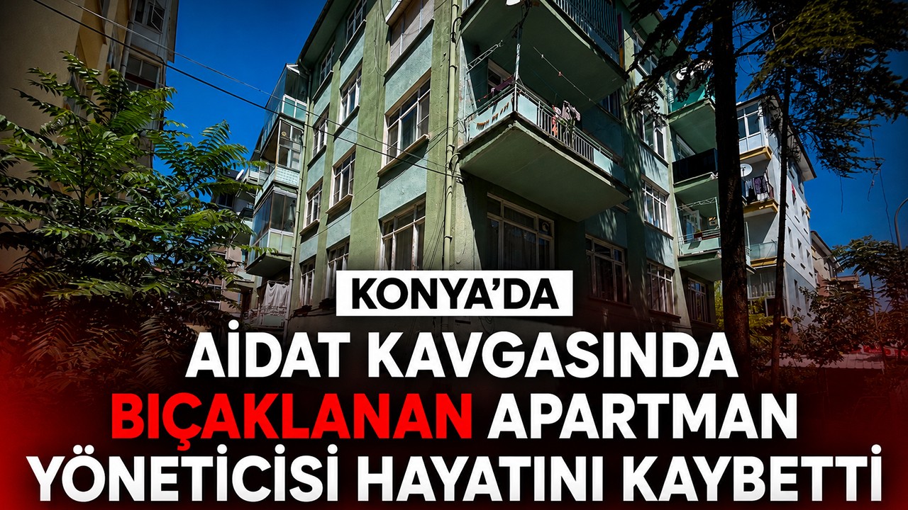 Konya'da aidat kavgasında bıçaklanan apartman yöneticisi hayatını kaybetti