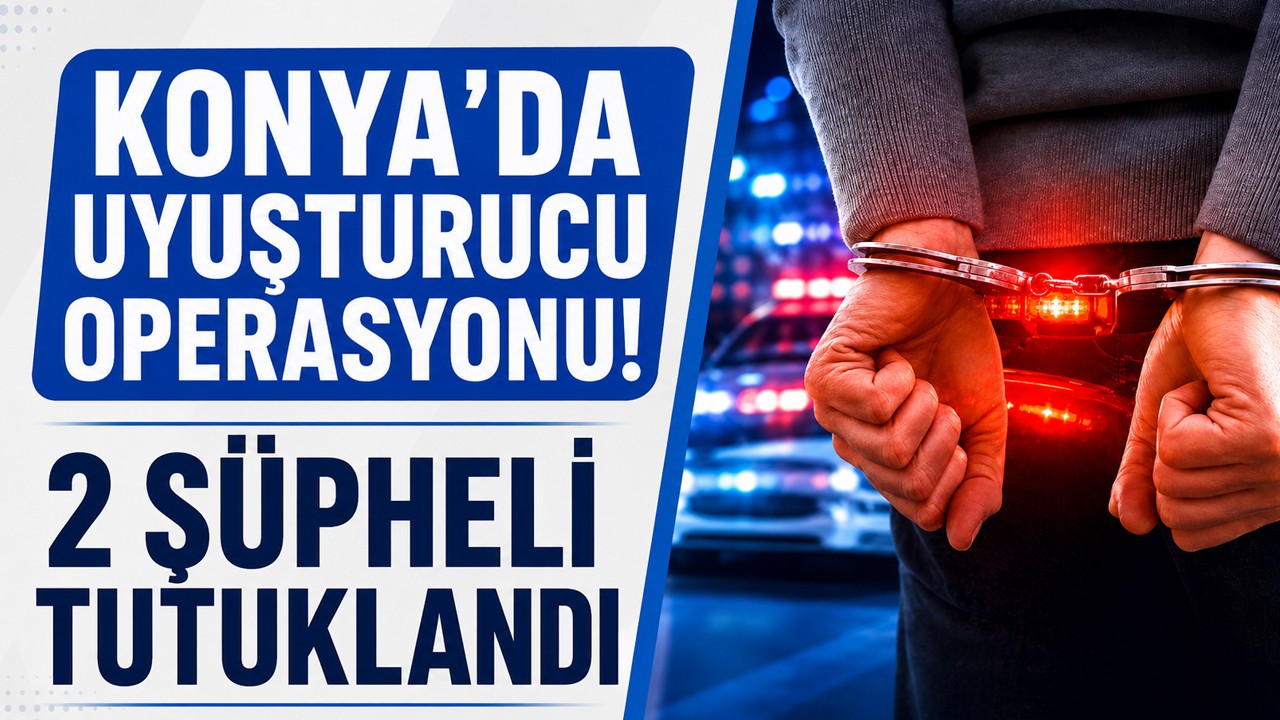 Konya'da uyuşturucu operasyonu! 2 şüpheli tutuklandı