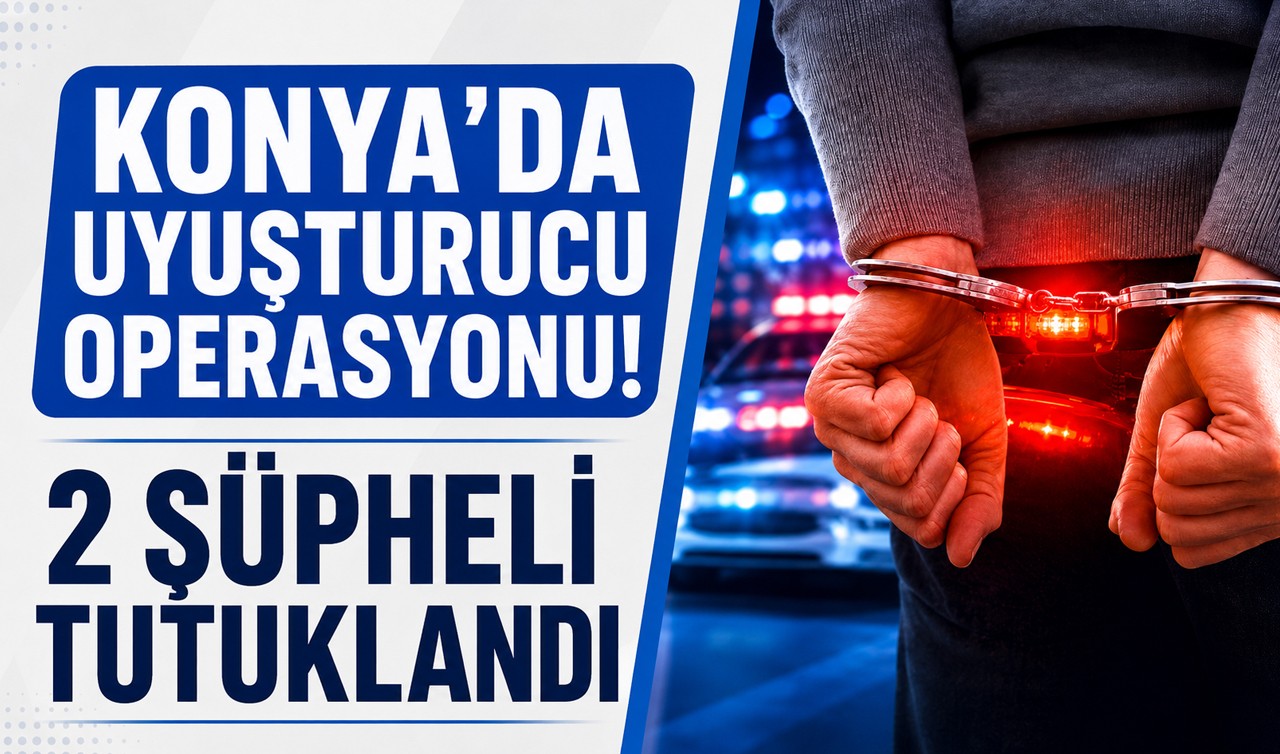 Konya'da uyuşturucu operasyonu! 2 şüpheli tutuklandı