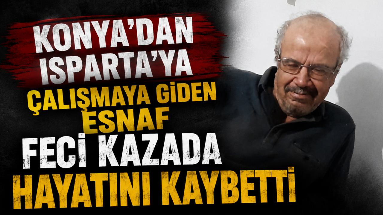 Konya’dan Isparta’ya çalışmaya giden esnaf feci kazada hayatını kaybetti