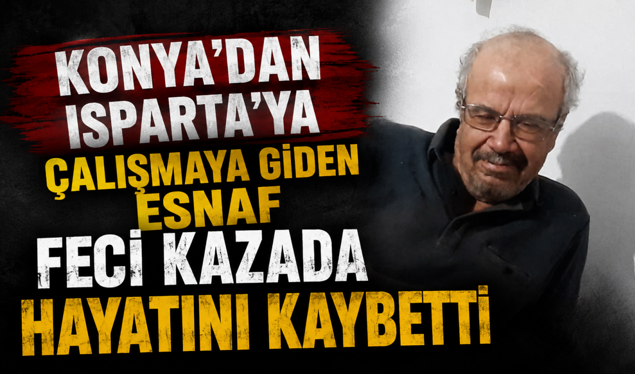 Konya’dan Isparta’ya çalışmaya giden esnaf feci kazada hayatını kaybetti