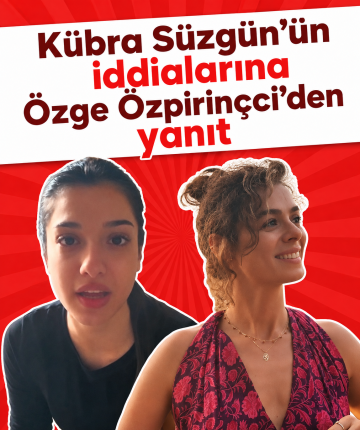 Kübra Süzgün’ün iddialarına Özge Özpirinçci’den yanıt