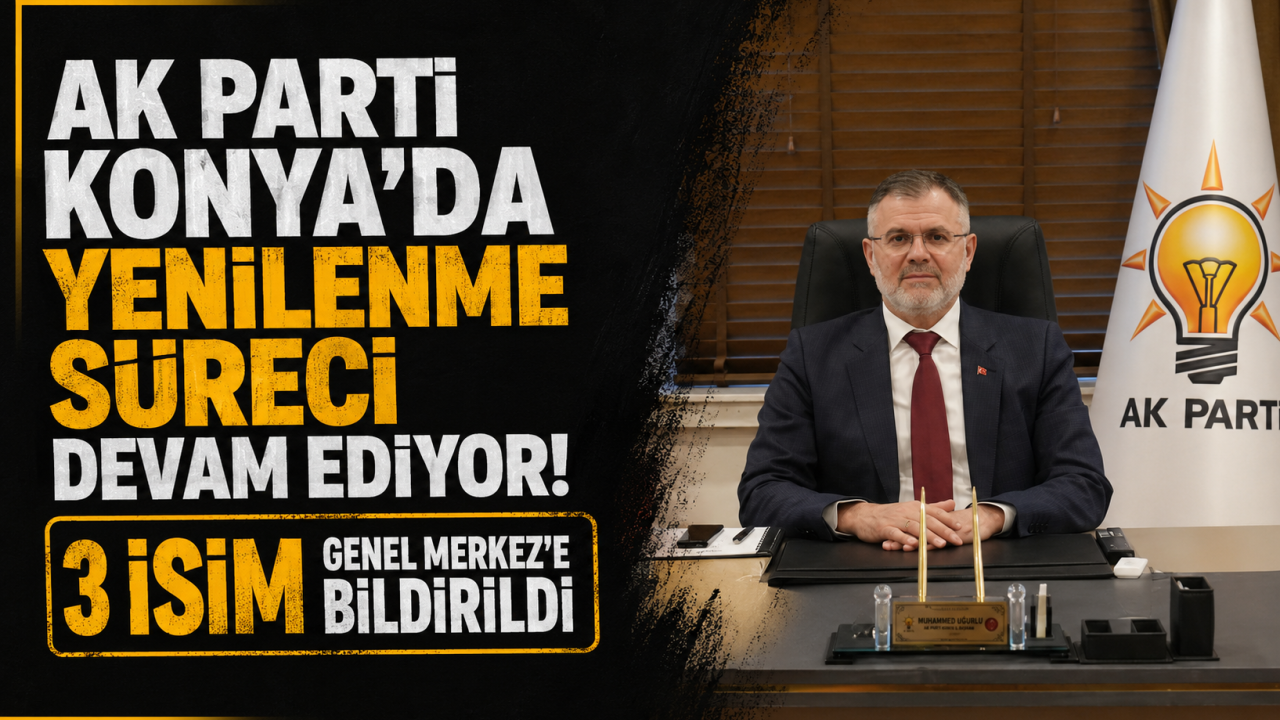 AK Parti Konya'da yenilenme süreci devam ediyor! 3 isim Genel Merkez'e bildirildi
