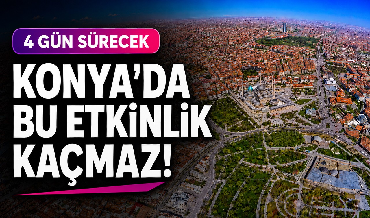 Konya’da bu etkinlik kaçmaz! Tam 4 gün sürecek