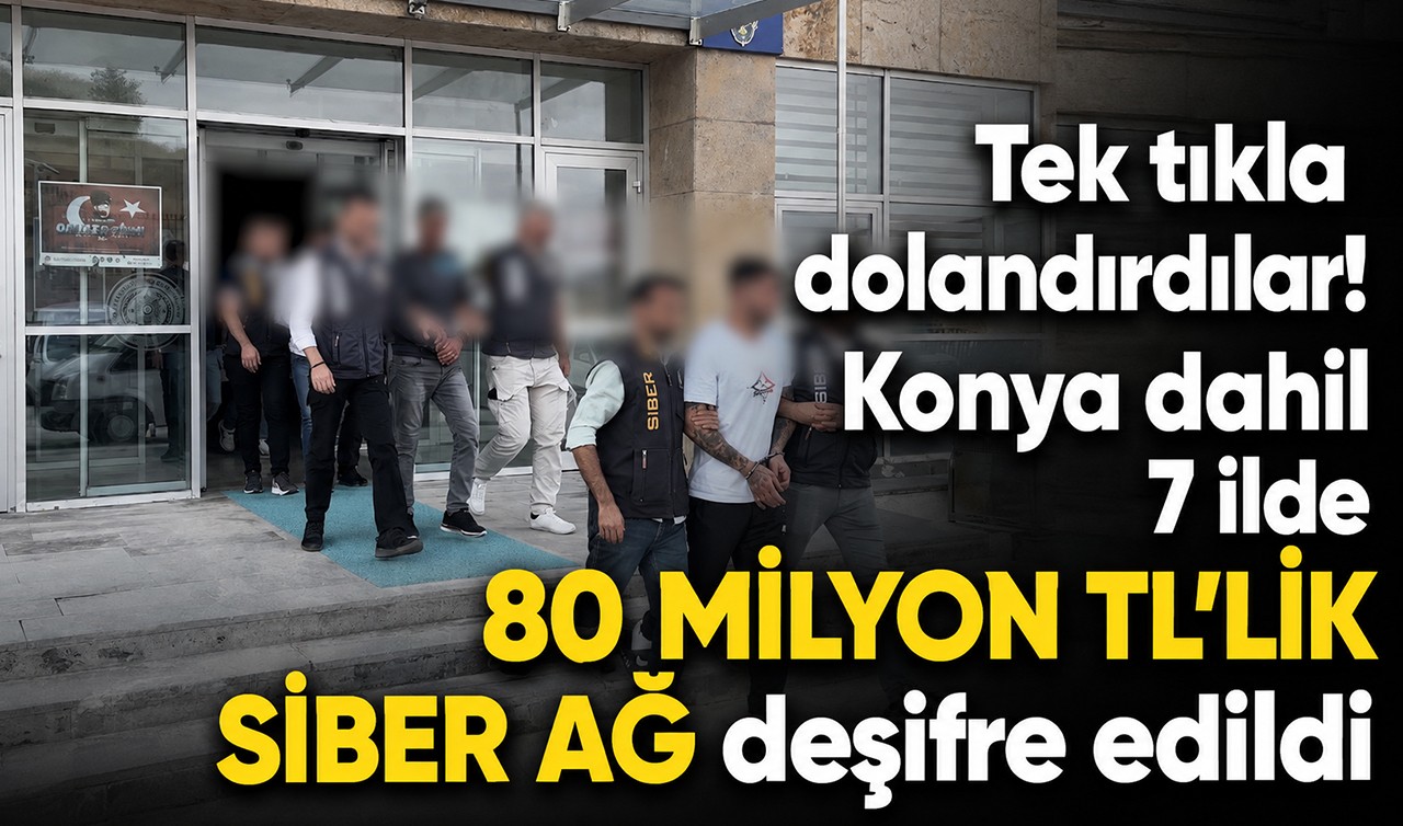 Tek tıkla dolandırdılar! Konya dahil 7 ilde 80 milyon TL'lik siber ağ deşifre edildi