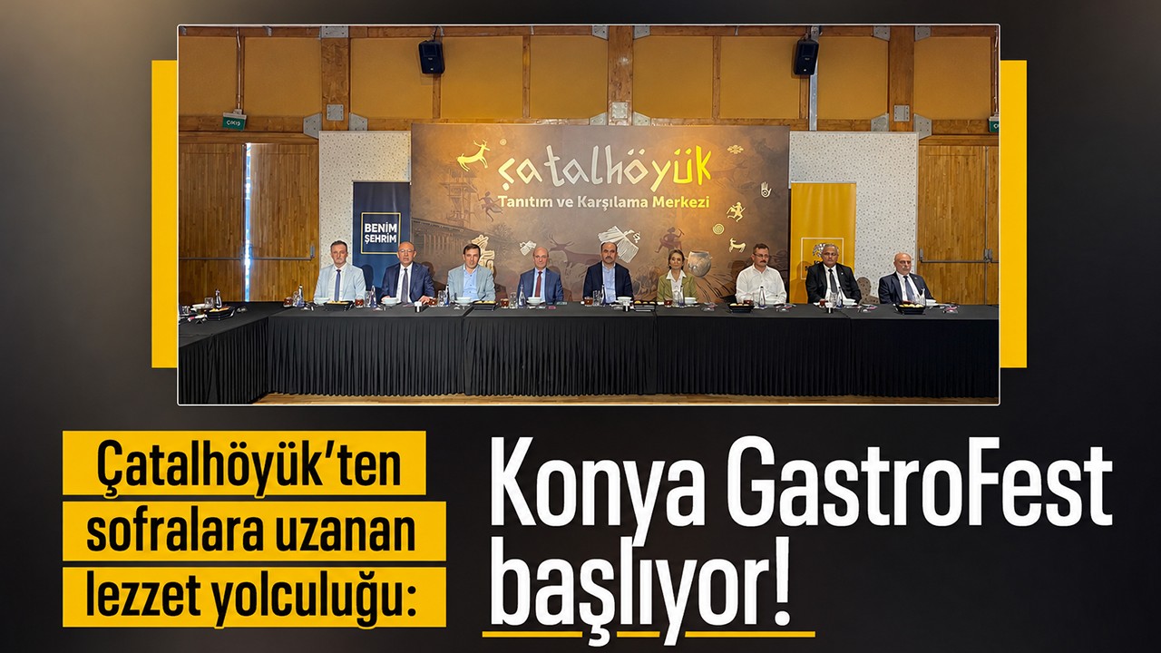 Çatalhöyük’ten sofralara uzanan lezzet yolculuğu: Konya GastroFest başlıyor!