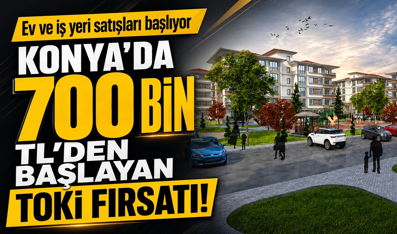 Konya’da 700 bin TL’den başlayan TOKİ fırsatı! Ev ve iş yeri satışları başlıyor