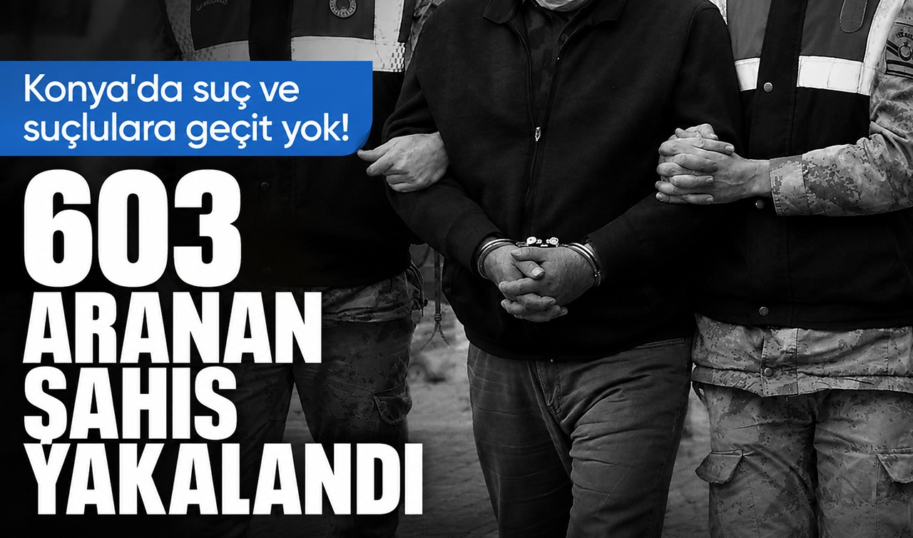 Konya'da suç ve suçlulara geçit yok! 603 aranan şahıs yakalandı