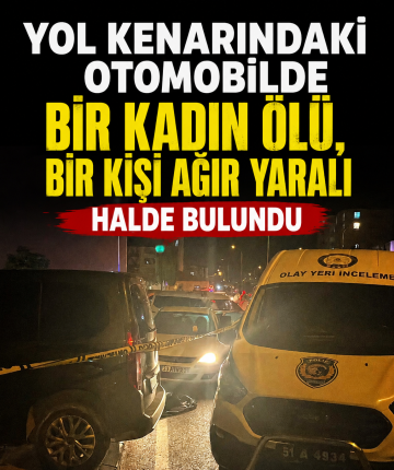 Yol kenarındaki otomobilde bir kadın ölü, bir kişi ağır yaralı halde bulundu