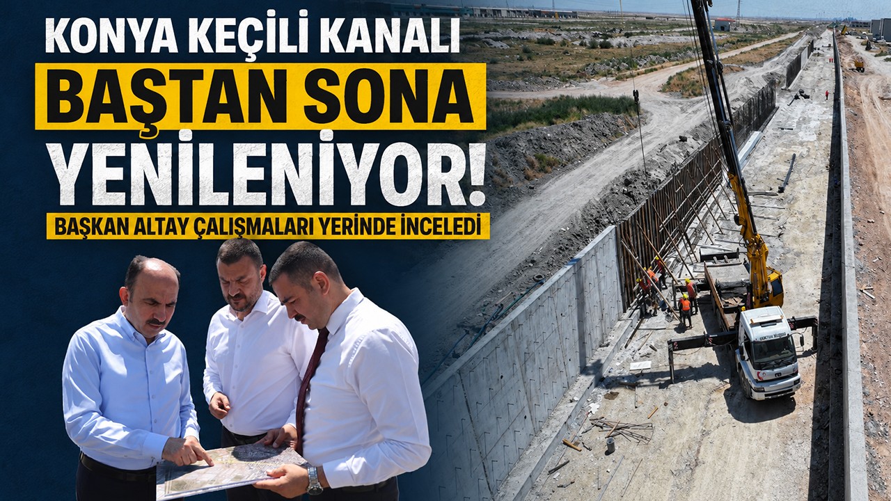 Konya Keçili Kanalı baştan sona yenileniyor: Başkan Altay çalışmaları yerinde inceledi