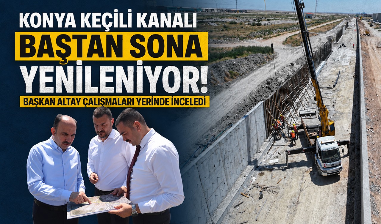 Konya Keçili Kanalı baştan sona yenileniyor: Başkan Altay çalışmaları yerinde inceledi
