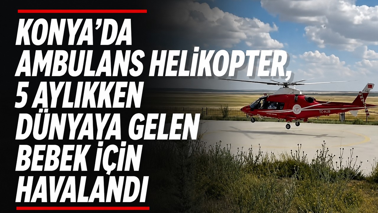 Konya’da ambulans helikopter, 5 aylıkken dünyaya gelen bebek için havalandı