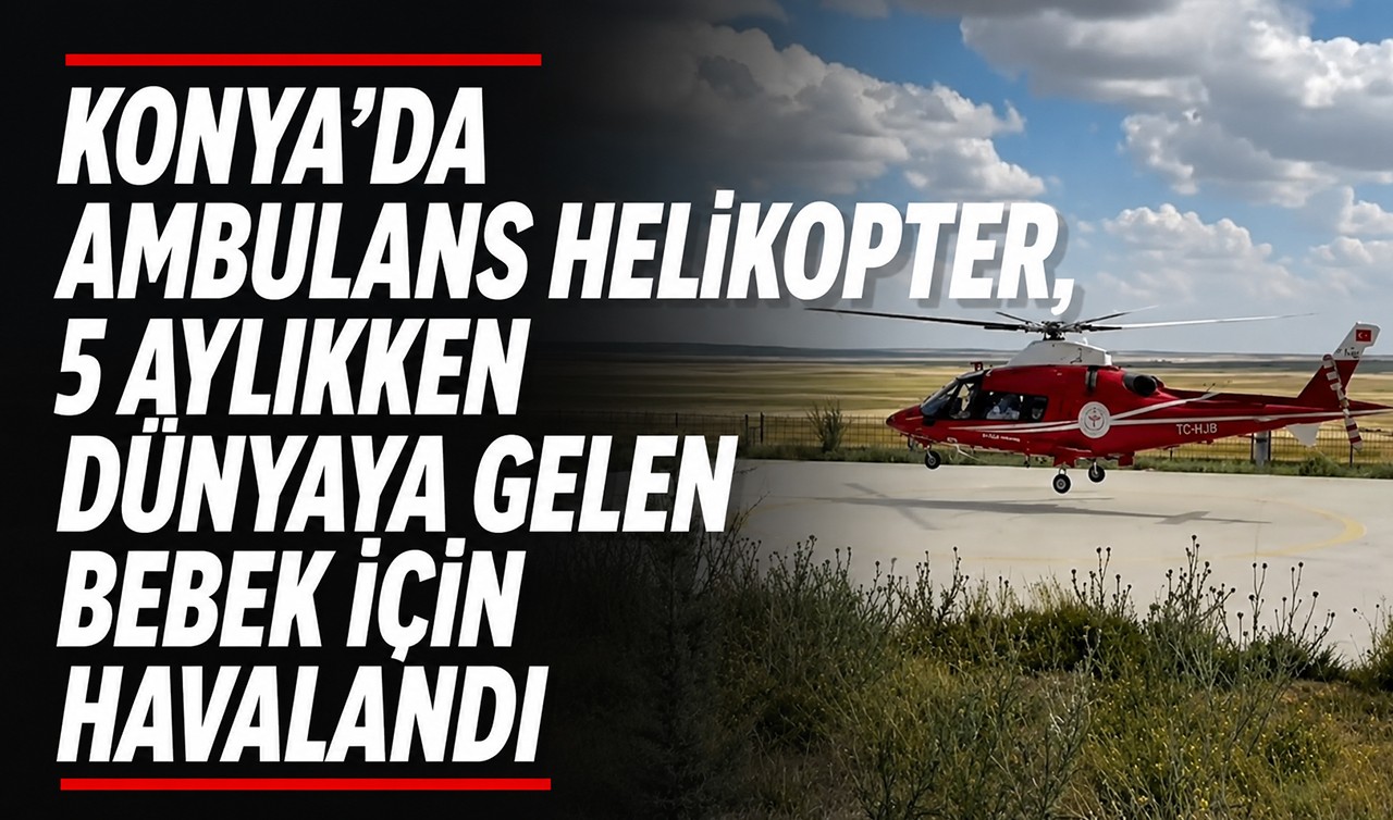 Konya’da ambulans helikopter, 5 aylıkken dünyaya gelen bebek için havalandı