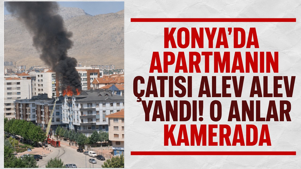 Konya’da apartmanın çatısı alev alev yandı! O anlar kamerada