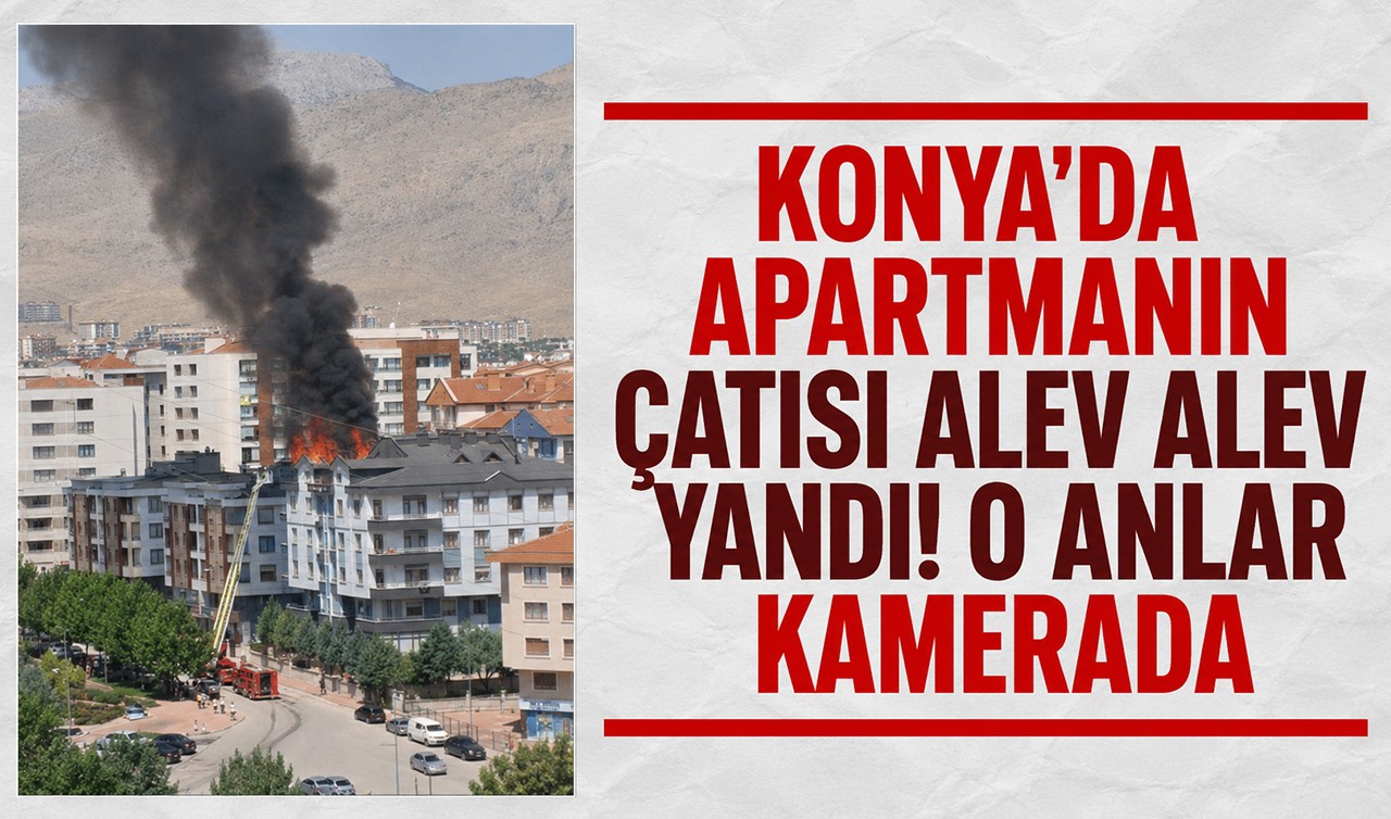 Konya’da apartmanın çatısı alev alev yandı! O anlar kamerada