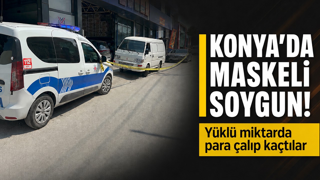 Konya'da maskeli soygun! Yüklü miktarda para çalıp kaçtılar