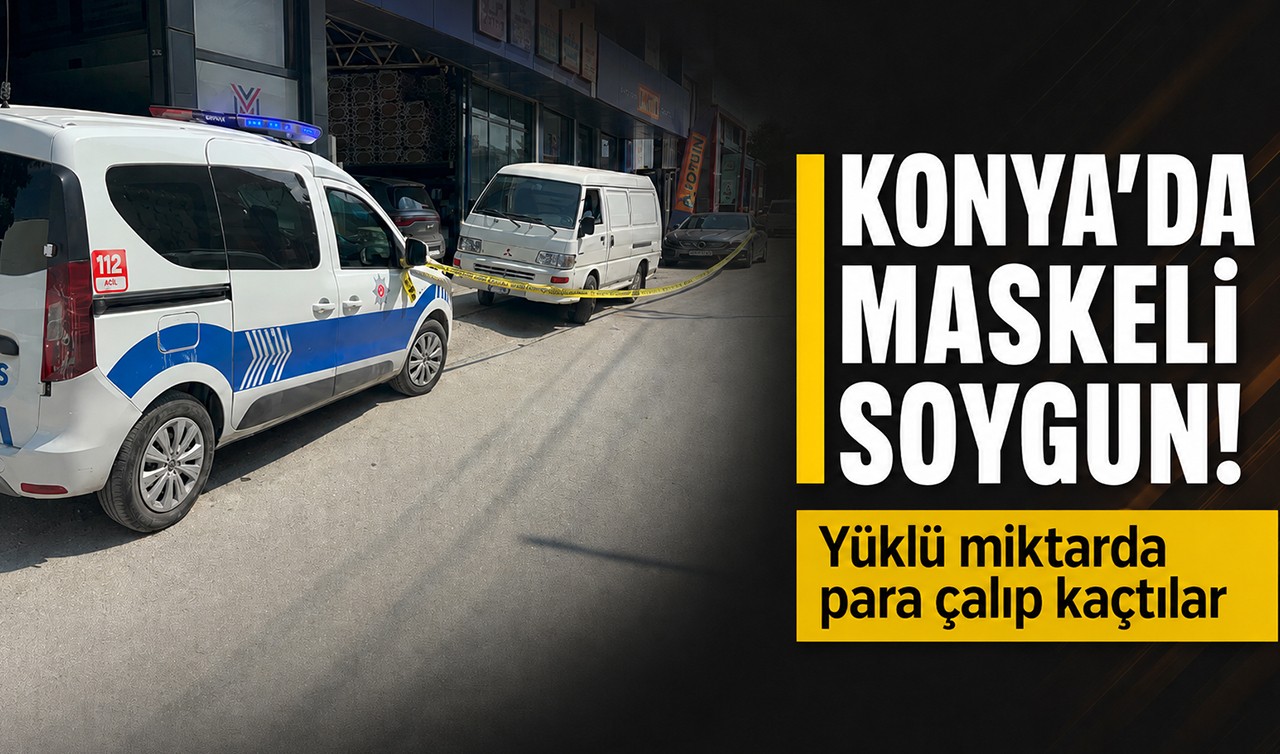 Konya'da maskeli soygun! Yüklü miktarda para çalıp kaçtılar