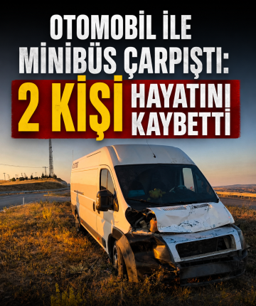 Otomobil ile minibüs çarpıştı: 2 kişi hayatını kaybetti