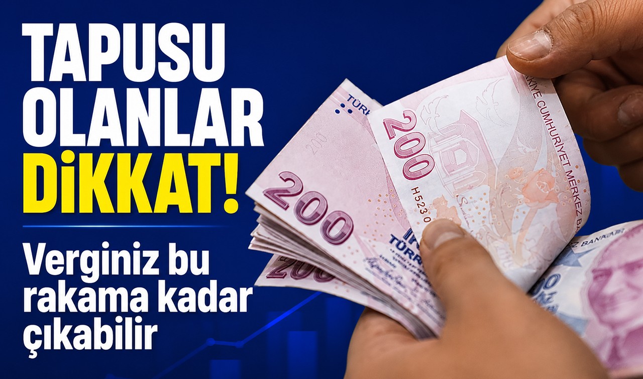 Tapusu olanlar dikkat! Verginiz bu rakama kadar çıkabilir
