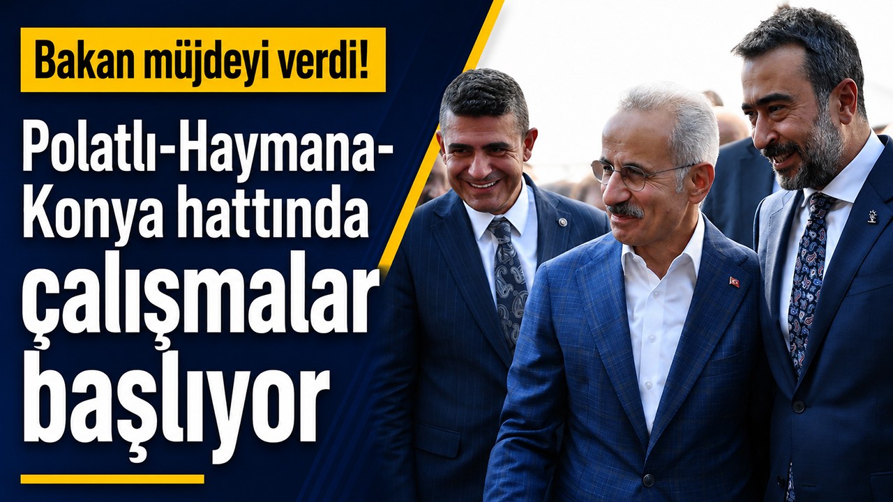 Bakan müjdeyi verdi! Polatlı-Haymana-Konya hattında çalışmalar başlıyor