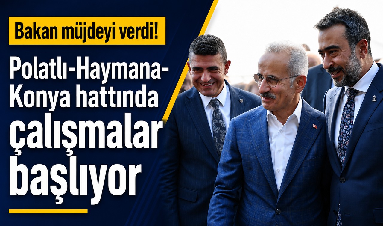 Bakan müjdeyi verdi! Polatlı-Haymana-Konya hattında çalışmalar başlıyor