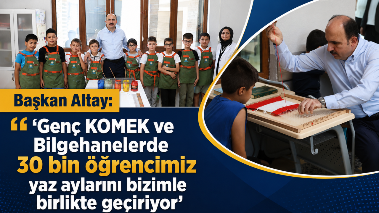 Başkan Altay: "Genç KOMEK ve Bilgehanelerde 30 bin öğrencimiz yaz aylarını bizimle birlikte geçiriyor"