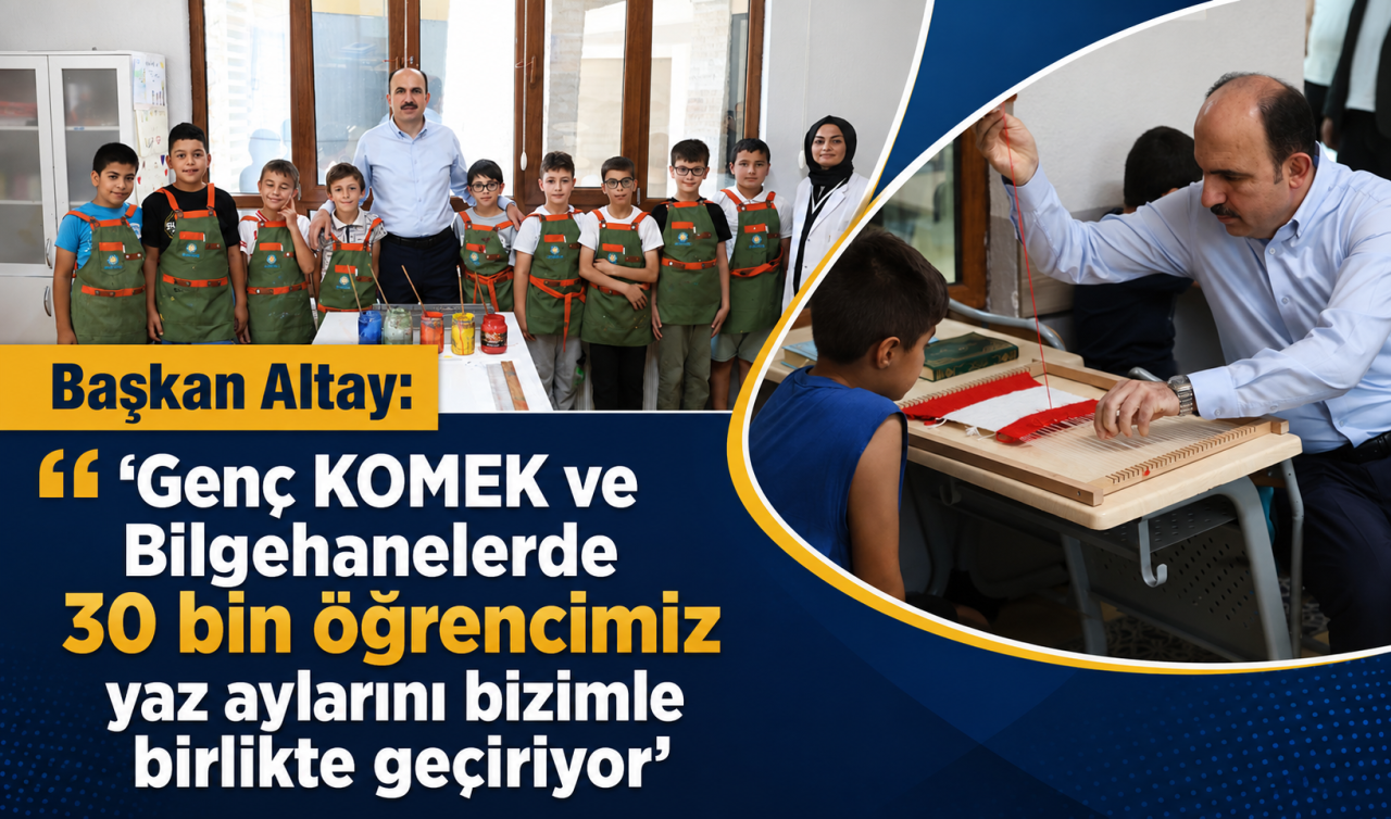 Başkan Altay: "Genç KOMEK ve Bilgehanelerde 30 bin öğrencimiz yaz aylarını bizimle birlikte geçiriyor"