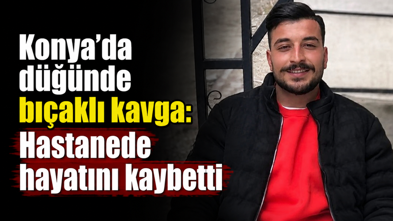 Konya’da düğünde bıçaklı kavga: Hastanede hayatını kaybetti