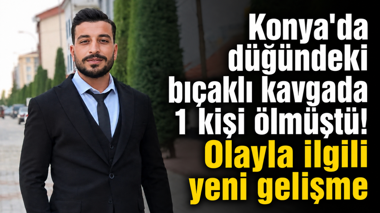 Konya'da düğündeki bıçaklı kavgada 1 kişi ölmüştü! Olayla ilgili yeni gelişme