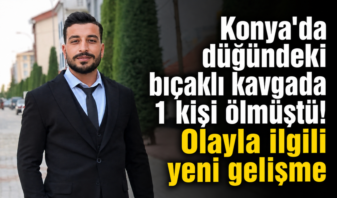 Konya'da düğündeki bıçaklı kavgada 1 kişi ölmüştü! Olayla ilgili yeni gelişme
