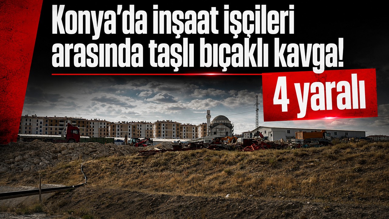 Konya’da inşaat işçileri arasında taşlı bıçaklı kavga! 4 yaralı