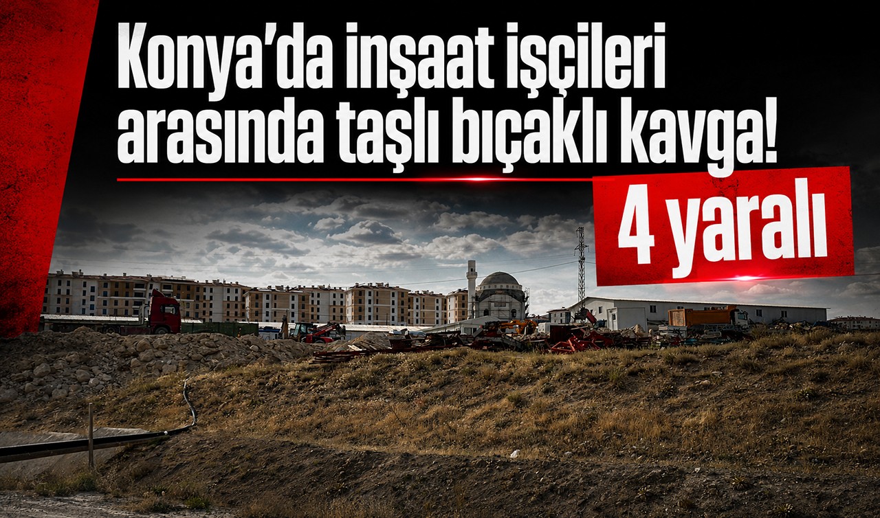Konya’da inşaat işçileri arasında taşlı bıçaklı kavga! 4 yaralı