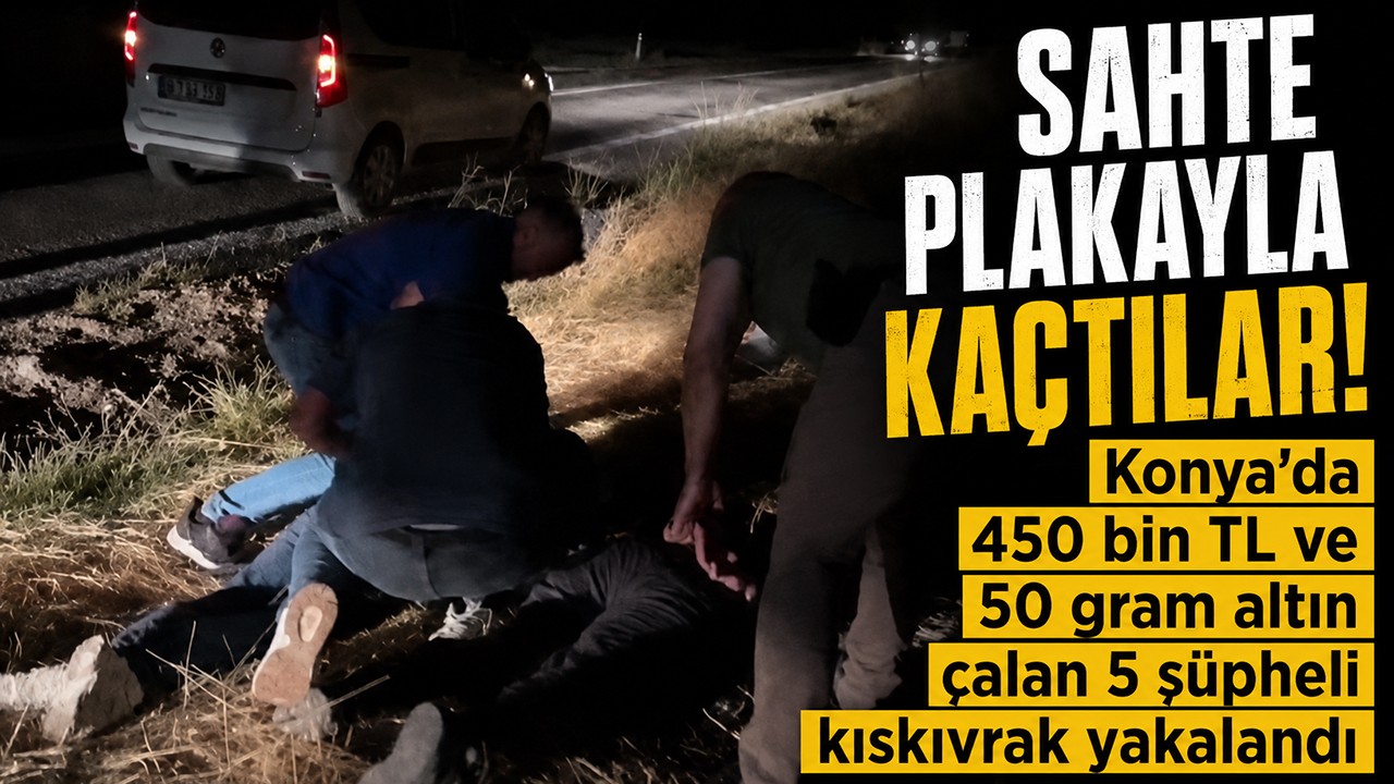 Sahte plakayla kaçtılar! Konya’da 450 bin TL ve 50 gram altın çalan 5 şüpheli kıskıvrak yakalandı