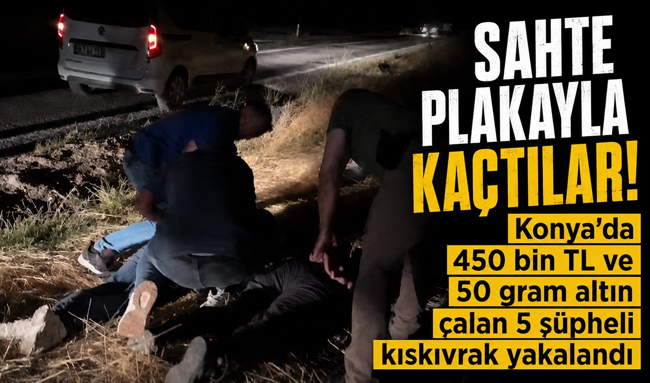 Sahte plakayla kaçtılar! Konya’da 450 bin TL ve 50 gram altın çalan 5 şüpheli kıskıvrak yakalandı