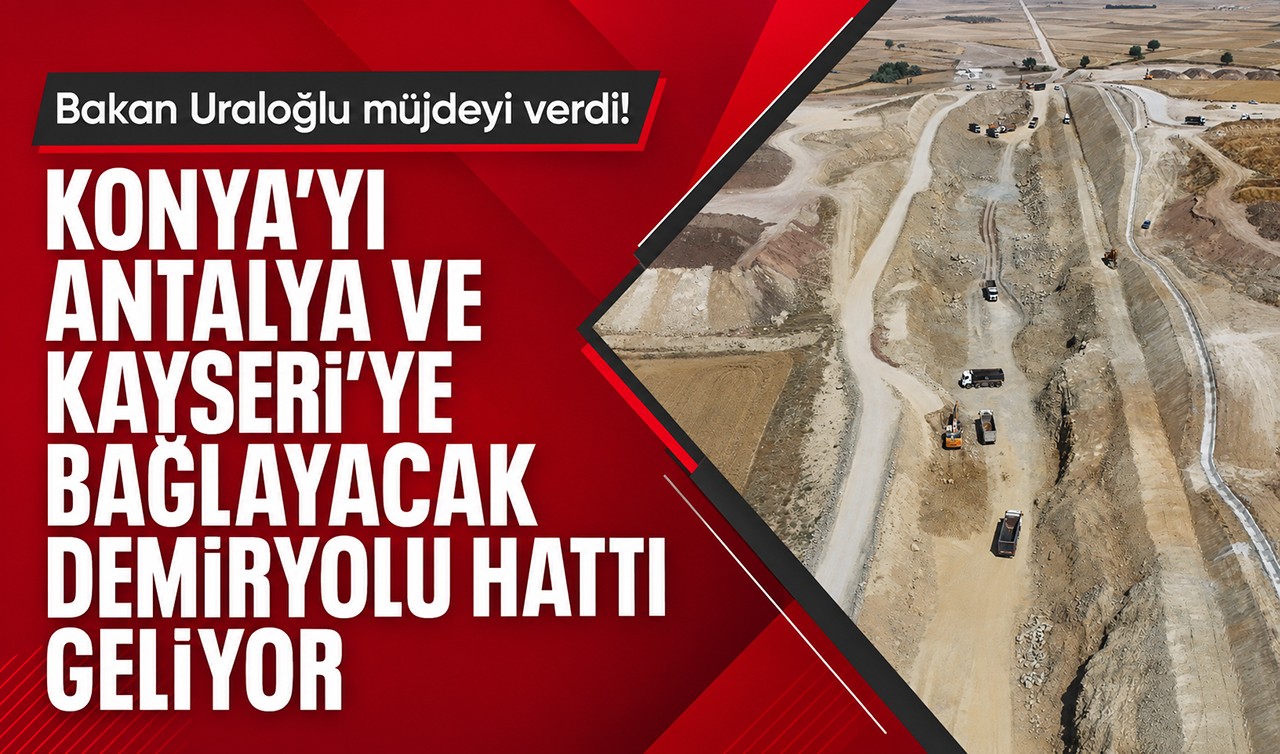 Bakan Uraloğlu müjdeyi verdi! Konya’yı Antalya ve Kayseri’ye bağlayacak demiryolu hattı geliyor