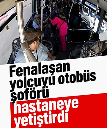 Fenalaşan yolcuyu otobüs şoförü hastaneye yetiştirdi