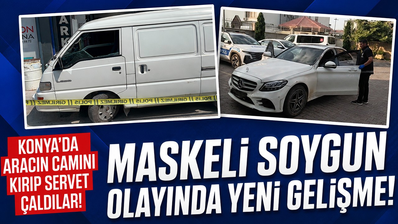 Konya’da aracın camını kırıp servet çaldılar! Maskeli soygun olayında yeni gelişme!