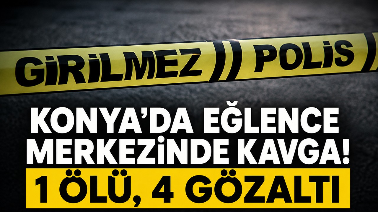 Konya'da eğlence merkezinde kavga! 1 ölü, 4 gözaltı