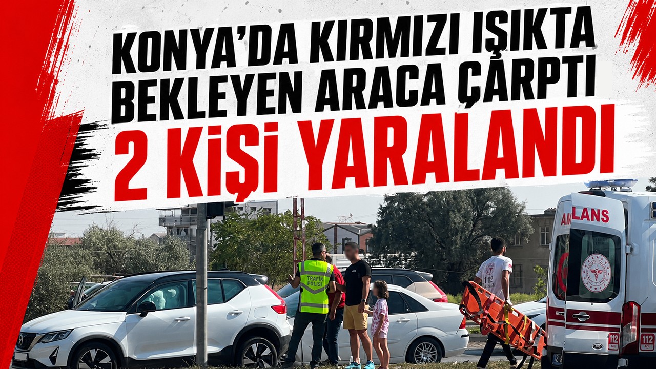 Konya'da kırmızı ışıkta bekleyen araca çarptı: 2 kişi yaralandı