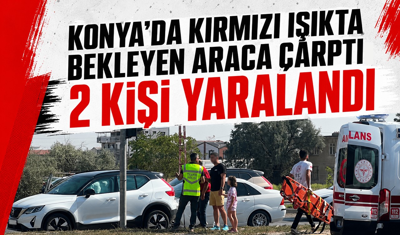 Konya'da kırmızı ışıkta bekleyen araca çarptı: 2 kişi yaralandı
