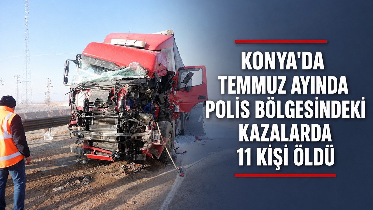 Konya'da temmuz ayında polis bölgesindeki kazalarda 11 kişi öldü