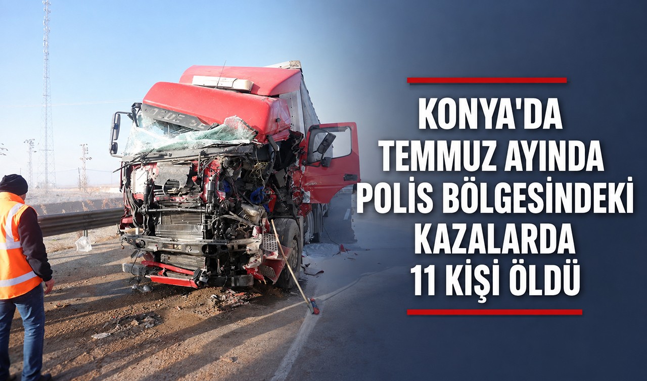 Konya'da temmuz ayında polis bölgesindeki kazalarda 11 kişi öldü