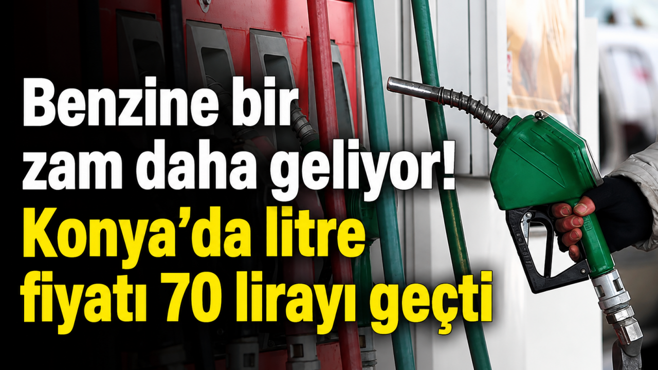 Benzine bir zam daha geliyor! Konya’da litre fiyatı 70 lirayı geçti
