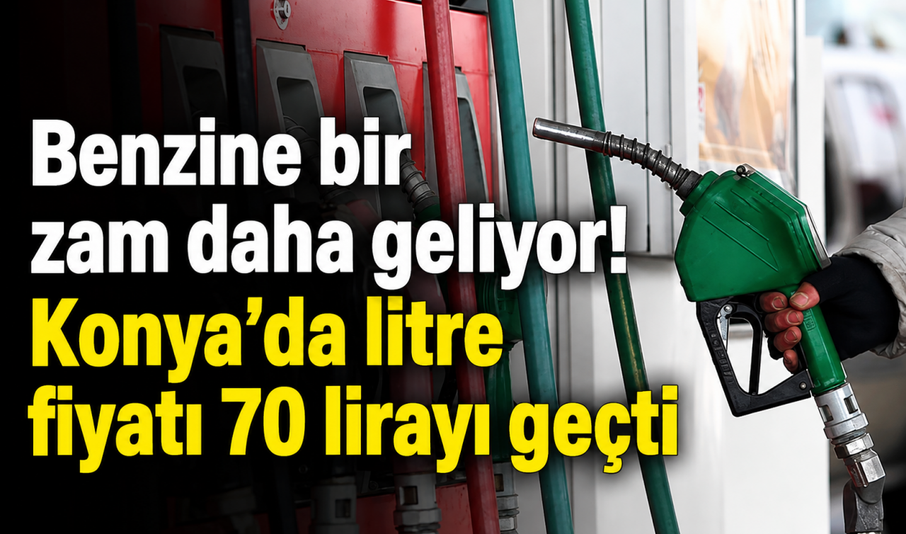 Benzine bir zam daha geliyor! Konya’da litre fiyatı 70 lirayı geçti
