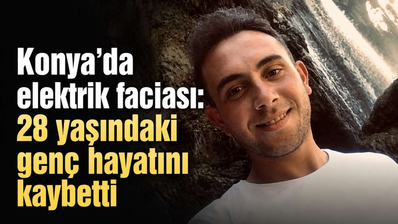 Konya’da elektrik faciası: 28 yaşındaki genç hayatını kaybetti